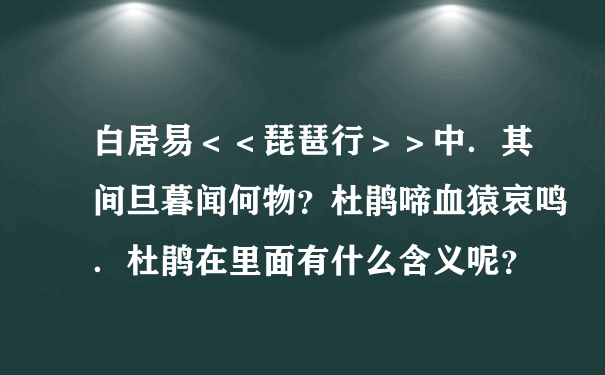 白居易＜＜琵琶行＞＞中．其间旦暮闻何物？杜鹃啼血猿哀鸣．杜鹃在里面有什么含义呢？