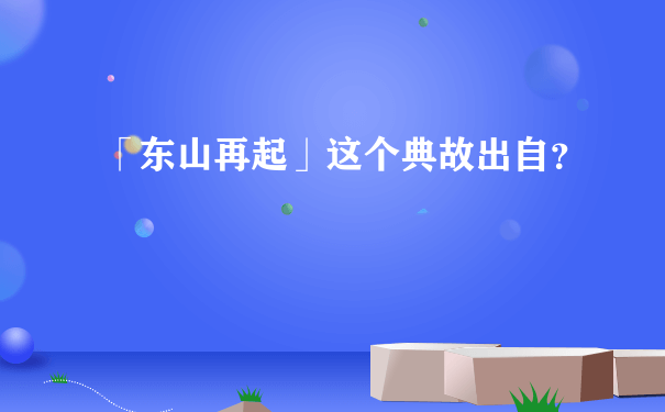 「东山再起」这个典故出自？