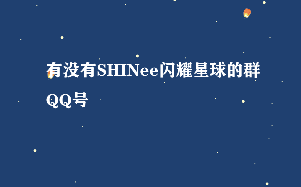 有没有SHINee闪耀星球的群QQ号