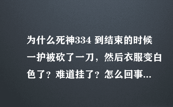 为什么死神334 到结束的时候一护被砍了一刀，然后衣服变白色了？难道挂了？怎么回事...