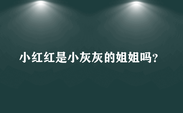 小红红是小灰灰的姐姐吗？