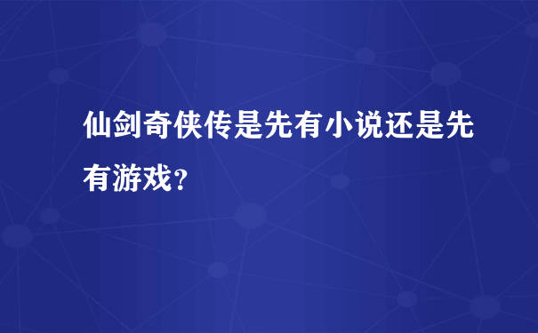 仙剑奇侠传是先有小说还是先有游戏？