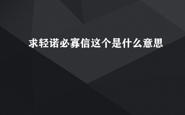 求轻诺必寡信这个是什么意思