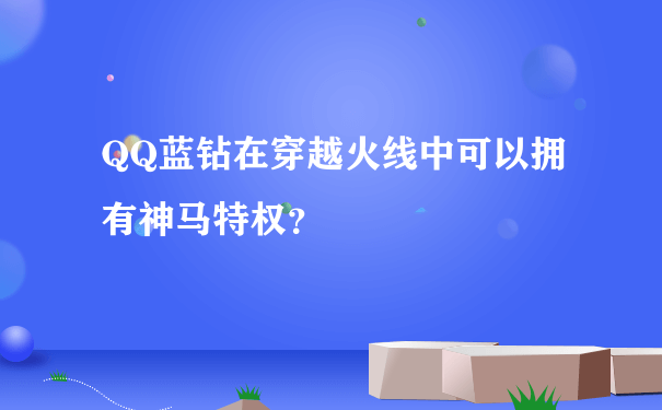 QQ蓝钻在穿越火线中可以拥有神马特权？