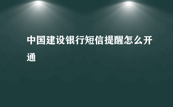 中国建设银行短信提醒怎么开通