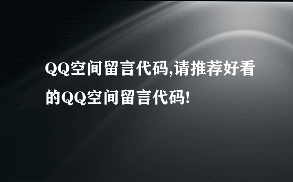 QQ空间留言代码,请推荐好看的QQ空间留言代码!