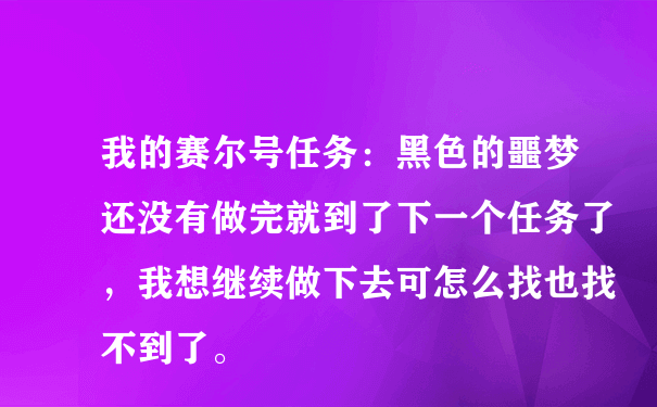 我的赛尔号任务：黑色的噩梦还没有做完就到了下一个任务了，我想继续做下去可怎么找也找不到了。