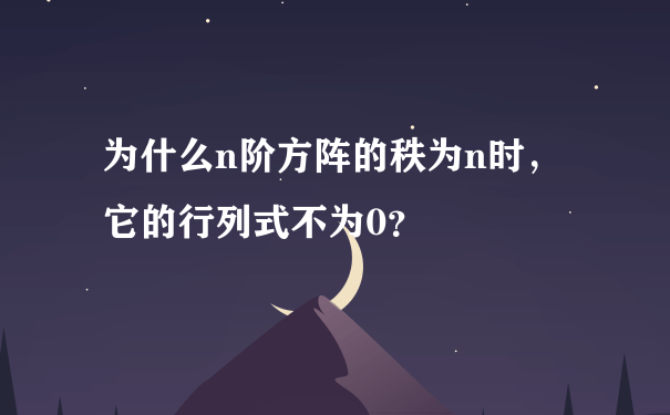 为什么n阶方阵的秩为n时，它的行列式不为0？