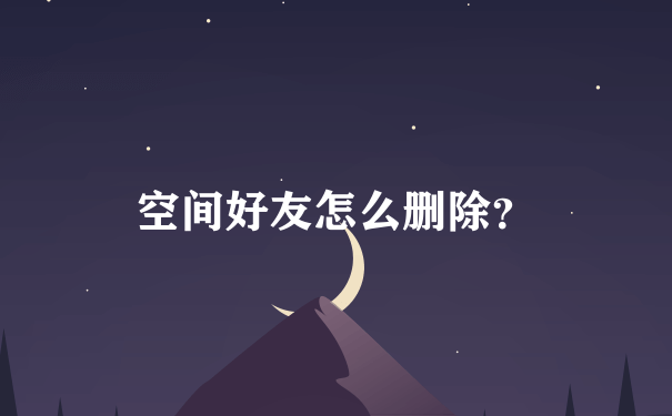 空间好友怎么删除？