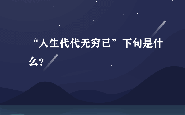 “人生代代无穷已”下句是什么？