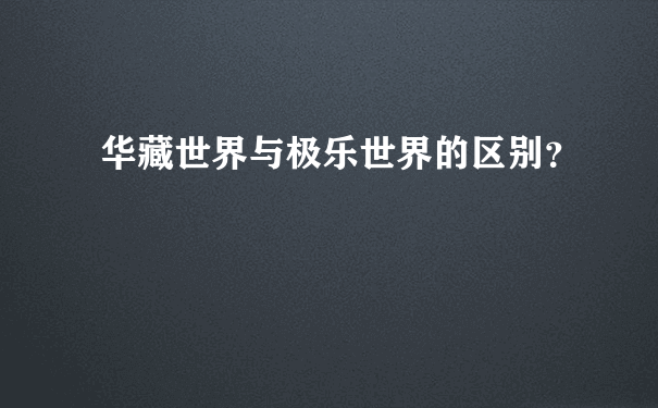 华藏世界与极乐世界的区别？