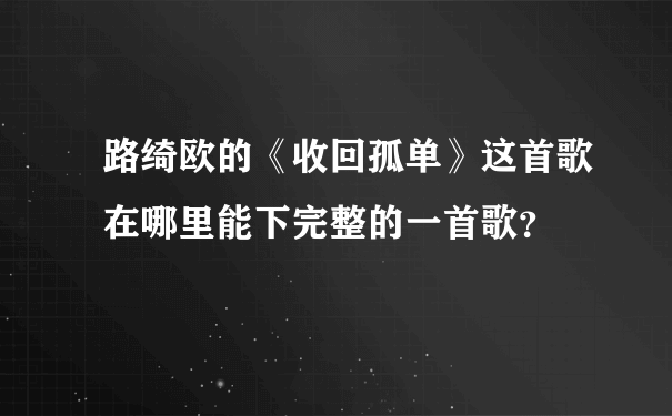 路绮欧的《收回孤单》这首歌在哪里能下完整的一首歌？