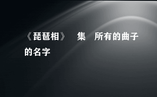 《琵琶相》專集裏所有的曲子的名字