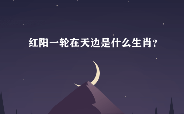 红阳一轮在天边是什么生肖？