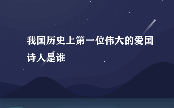 我国历史上第一位伟大的爱国诗人是谁