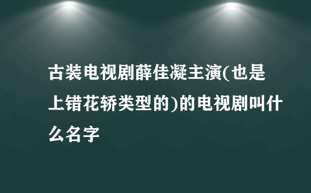 古装电视剧薛佳凝主演(也是上错花轿类型的)的电视剧叫什么名字