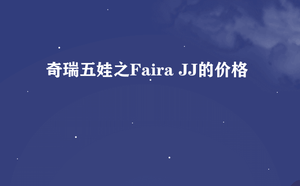 奇瑞五娃之Faira JJ的价格