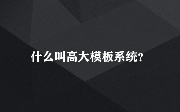 什么叫高大模板系统？