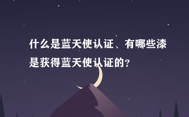 什么是蓝天使认证、有哪些漆是获得蓝天使认证的？