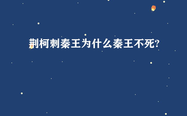 荆柯刺秦王为什么秦王不死?