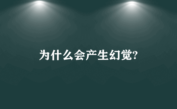 为什么会产生幻觉?