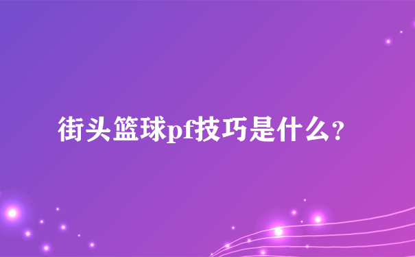 街头篮球pf技巧是什么？