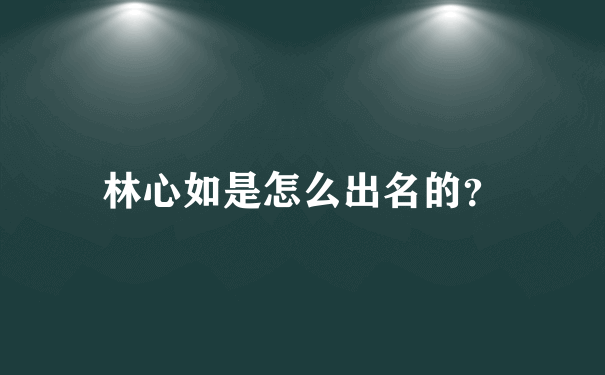 林心如是怎么出名的？