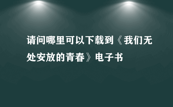 请问哪里可以下载到《我们无处安放的青春》电子书