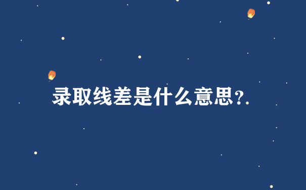 录取线差是什么意思？