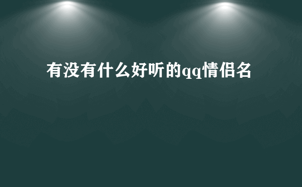 有没有什么好听的qq情侣名