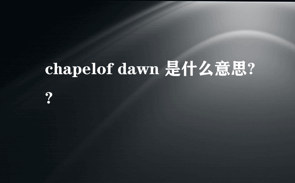 chapelof dawn 是什么意思??