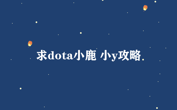 求dota小鹿 小y攻略