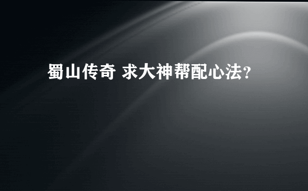 蜀山传奇 求大神帮配心法？