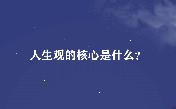 人生观的核心是什么？