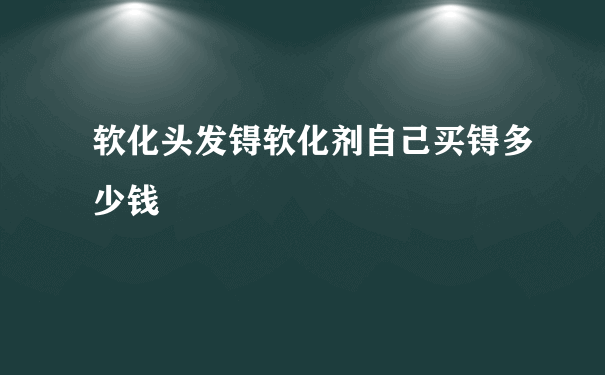 软化头发锝软化剂自己买锝多少钱