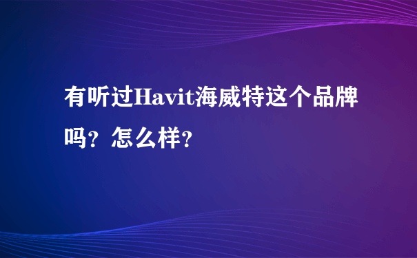 有听过Havit海威特这个品牌吗？怎么样？