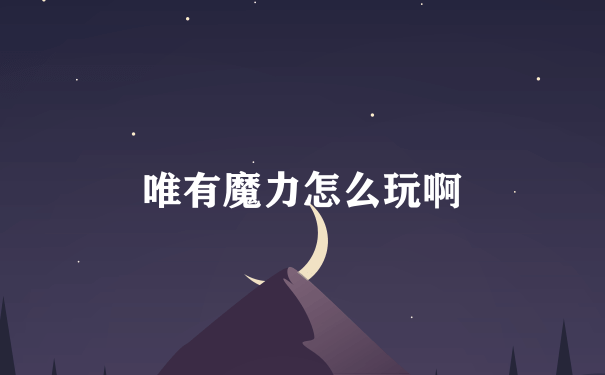 唯有魔力怎么玩啊