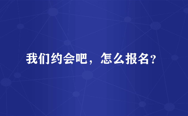 我们约会吧，怎么报名？