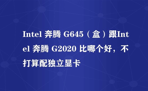 Intel 奔腾 G645（盒）跟Intel 奔腾 G2020 比哪个好，不打算配独立显卡