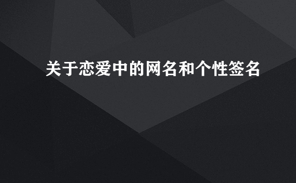 关于恋爱中的网名和个性签名