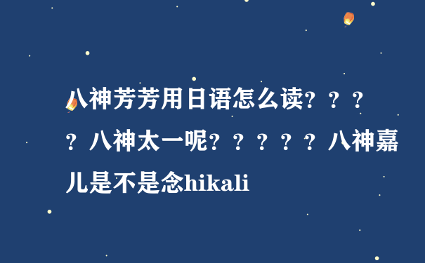 八神芳芳用日语怎么读？？？？八神太一呢？？？？？八神嘉儿是不是念hikali