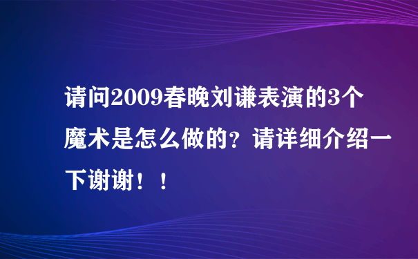 请问2009春晚刘谦表演的3个魔术是怎么做的？请详细介绍一下谢谢！！