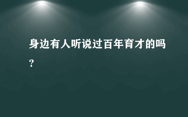 身边有人听说过百年育才的吗？