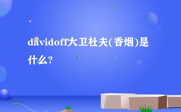 davidoff大卫杜夫(香烟)是什么?