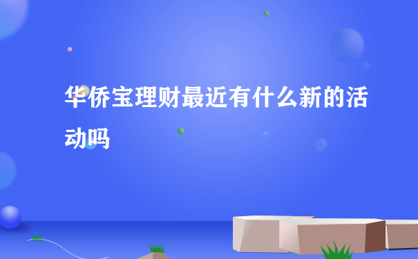 华侨宝理财最近有什么新的活动吗