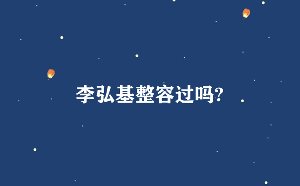 李弘基整容过吗?