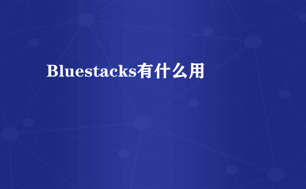 Bluestacks有什么用