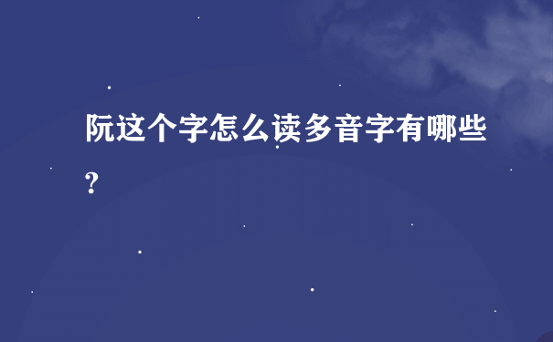 阮这个字怎么读多音字有哪些?