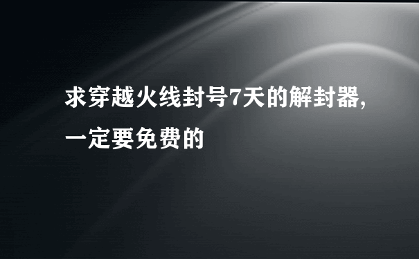 求穿越火线封号7天的解封器,一定要免费的