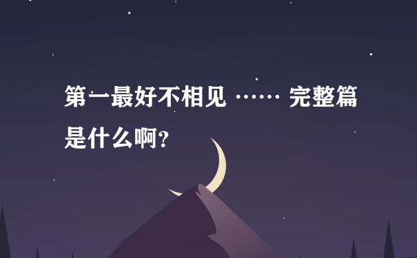 第一最好不相见 …… 完整篇是什么啊？